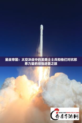 星战帝国：太空决战中的英勇士士兵和他们对抗邪恶力量的顽强逆袭之旅